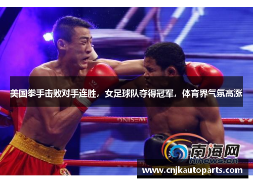 美国拳手击败对手连胜，女足球队夺得冠军，体育界气氛高涨