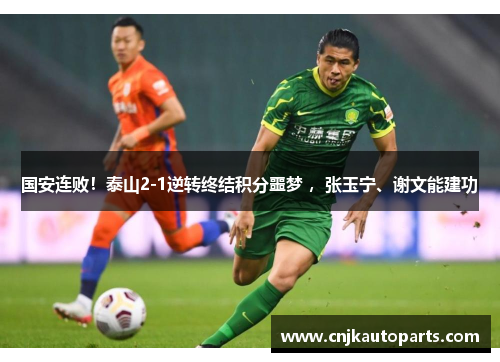 国安连败！泰山2-1逆转终结积分噩梦 ，张玉宁、谢文能建功